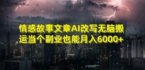 情感故事文章AI改写无脑搬运当个副业也能月入6000+【揭秘】-一米创业记