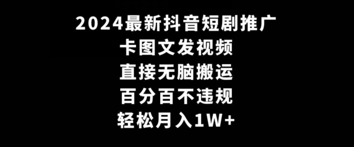 2024最新抖音短剧推广，卡图文发视频，直接无脑搬，百分百不违规，轻松月入1W+【揭秘】-一米创业记