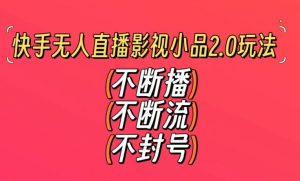 快手无人直播影视小品2.0玩法，不断流，不封号，不需要会剪辑，每天能稳定500-1000+【揭秘】-一米创业记