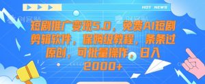 短剧推广变现5.0，免费AI短剧剪辑软件，保姆级教程，条条过原创，可批量操作，日入2000+【揭秘】-一米创业记