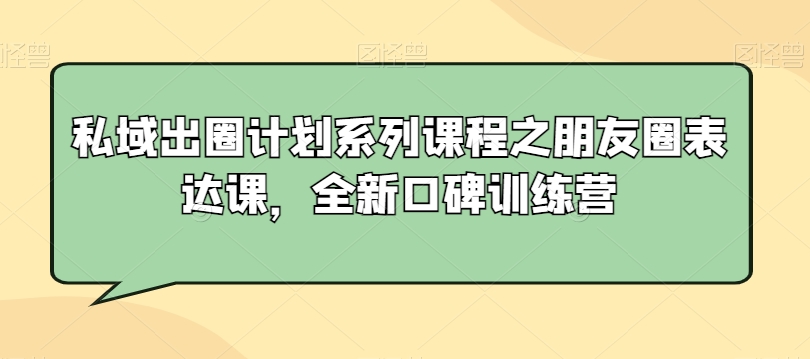 私域出圈计划系列课程之朋友圈表达课，全新口碑训练营-一米创业记