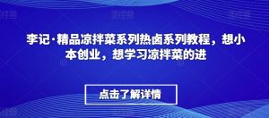 李记·精品凉拌菜系列热卤系列教程，想小本创业，想学习凉拌菜的进-一米创业记