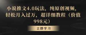 小说推文4.0玩法，纯原创视频，轻松月入过万，超详细教程（价值998元）【揭秘】-一米创业记