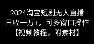 2024淘宝短剧无人直播，日收一万+，可多窗口操作【视频教程，附素材】【揭秘】-一米创业记