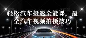 轻松汽车摄影全能课，最全汽车视频拍摄技巧-一米创业记