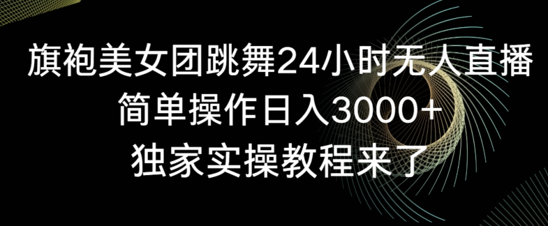 旗袍美女团跳舞24小时无人直播,简单操作日入3000+,独家实操教程来了【揭秘】-一米创业记