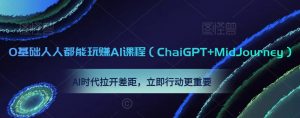 0基础人人都能玩赚AI课程（ChaiGPT+MidJourney），AI时代拉开差距，立即行动更重要-一米创业记