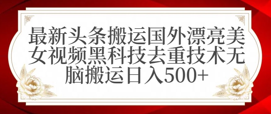 最新头条搬运国外漂亮美女视频黑科技去重技术无脑搬运日入500+【揭秘】-一米创业记