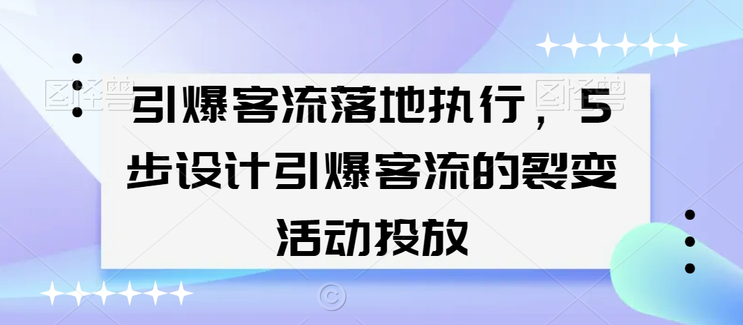引爆客流落地执行，5步设计引爆客流的裂变活动投放-一米创业记