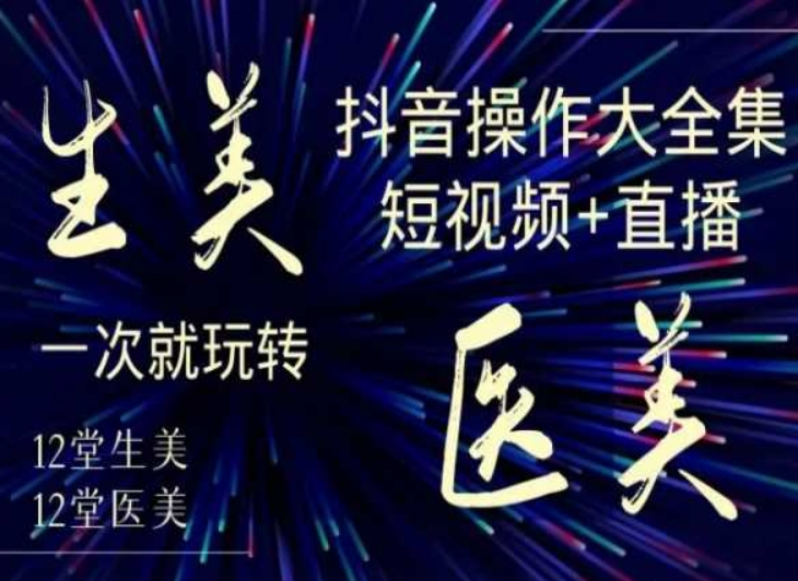 美业全干货·生美·医美抖音操作合集，短视频+直播，一次就玩转-一米创业记