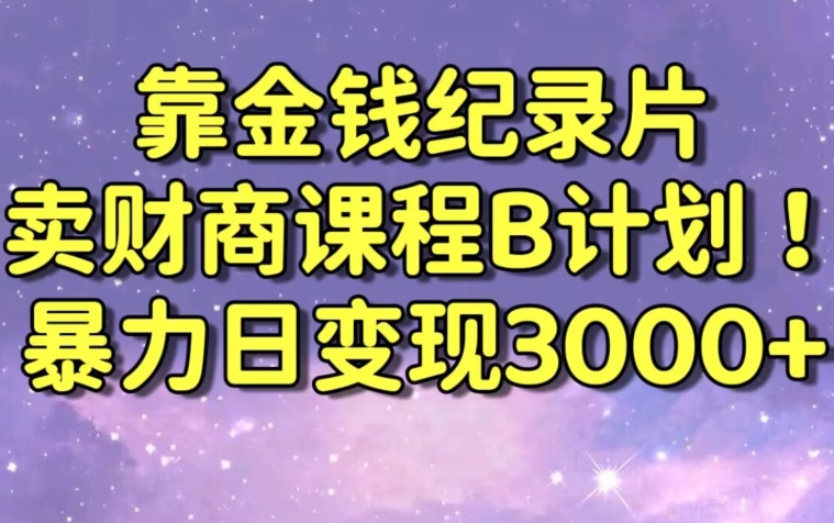 财经纪录片联合财商课程的变现策略，暴力日变现3000+，喂饭级别教学【揭秘】-一米创业记