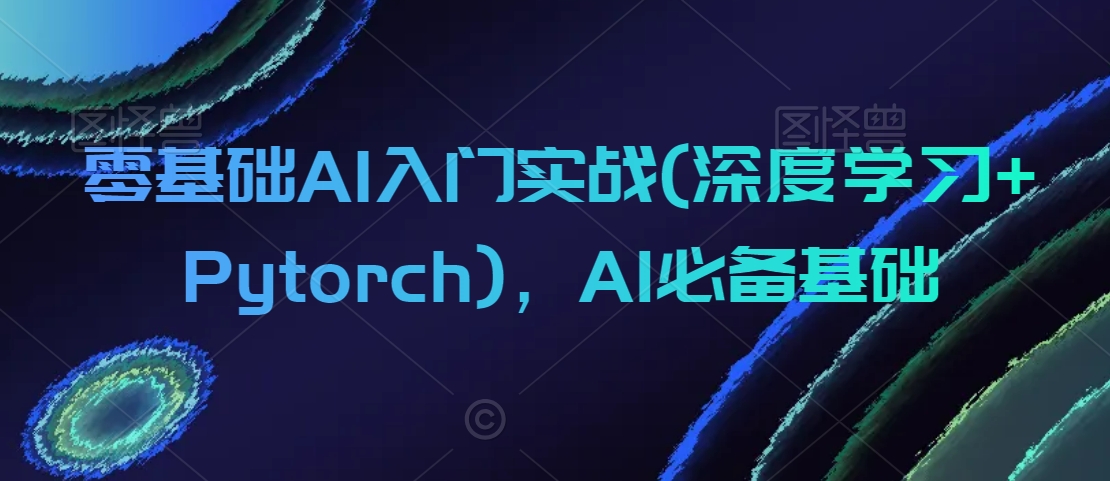 零基础AI入门实战(深度学习+Pytorch)，AI必备基础-一米创业记