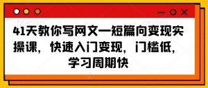 41天教你写网文—短篇向变现实操课,快速入门变现,门槛低,学习周期快-一米创业记