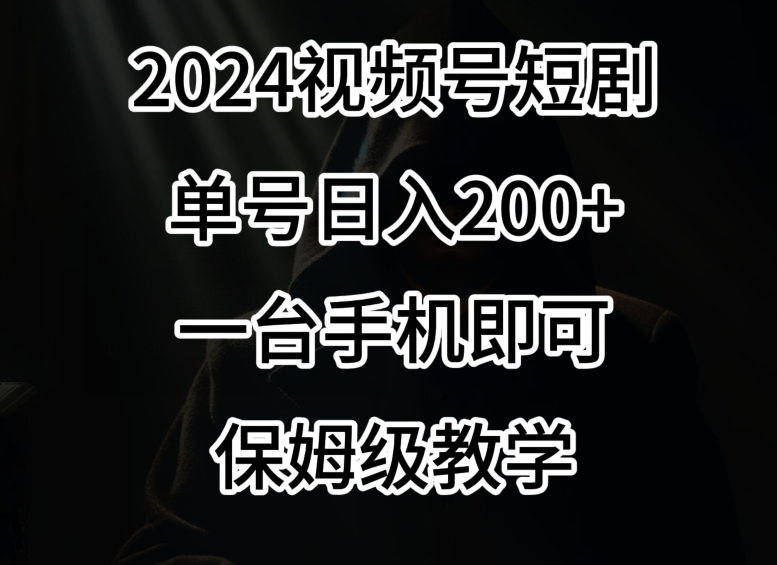 2024风口,视频号短剧,单号日入200+,一台手机即可操作,保姆级教学【揭秘】-一米创业记