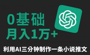 三分钟一条原创爆款小说推文，全程AI制作，无脑矩阵，月入1万+【揭秘】-一米创业记
