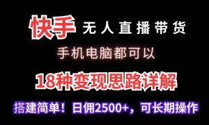 快手无人直播带货,手机电脑都可以,18种变现思路详解,搭建简单日佣2500+【揭秘】-一米创业记