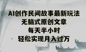 创作民间故事最新玩法，无脑式原创文章，每天半小时，轻松实现月入过万【揭秘】-一米创业记