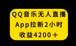 QQ音乐无人直播APP拉新，2小时收入4200，不封号新玩法【揭秘】-一米创业记