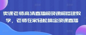 卖课老师高清直播间录课间搭建教学,老师在家轻松搞定录课直播-一米创业记