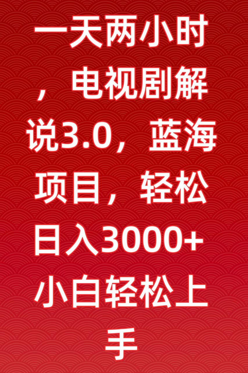 一天两小时，电视剧解说3.0，蓝海项目，轻松日入3000+小白轻松上手【揭秘】-一米创业记