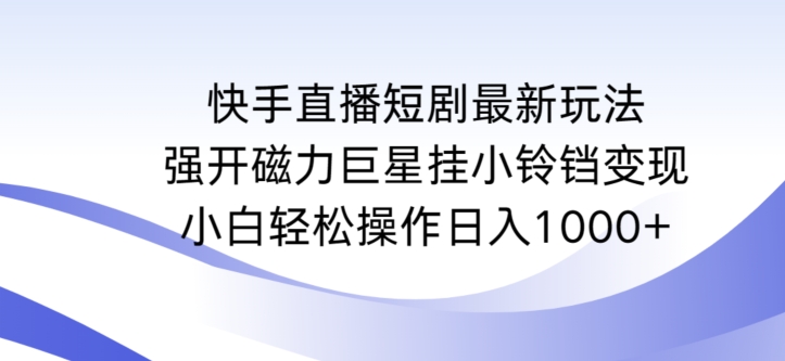 快手直播短剧最新玩法，强开磁力巨星挂小铃铛变现，小白轻松操作日入1000+【揭秘】-一米创业记