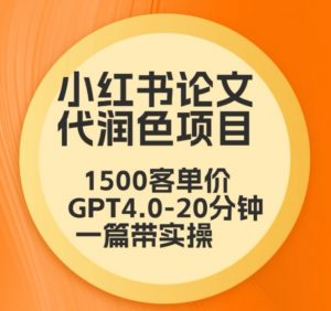 毕业季小红书论文代润色项目，本科1500，专科1200，高客单GPT4.0-20分钟一篇带实操【揭秘】-一米创业记