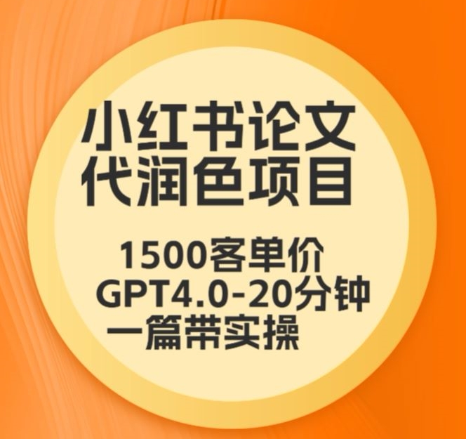 毕业季小红书论文代润色项目，本科1500，专科1200，高客单GPT4.0-20分钟一篇带实操【揭秘】-一米创业记