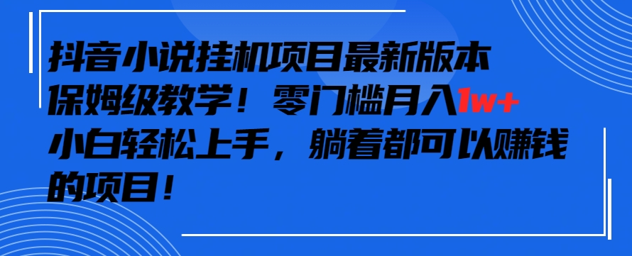 抖音最新小说挂机项目,保姆级教学,零成本月入1w+,小白轻松上手【揭秘】-一米创业记