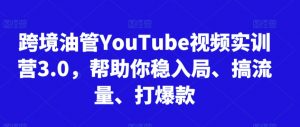 跨境油管YouTube视频实训营3.0，帮助你稳入局、搞流量、打爆款-一米创业记