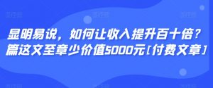 显明易说，如何让收入提升百十倍？‮篇这‬文‮至章‬少价值5000元[付费文章]-一米创业记