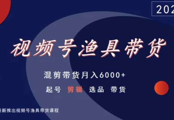 视频号渔具带货，混剪带货月入6000+，起号剪辑选品带货-一米创业记