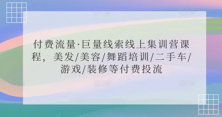 付费流量·巨量线索线上集训营课程，美发/美容/舞蹈培训/二手车/游戏/装修等付费投流-一米创业记