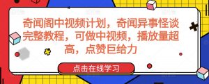 奇闻阁中视频计划，奇闻异事怪谈完整教程，可做中视频，播放量超高，点赞巨给力-一米创业记