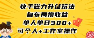 快手磁力升级玩法，自布局撸收益，单人单日300+，个人工作室均可操作【揭秘】-一米创业记