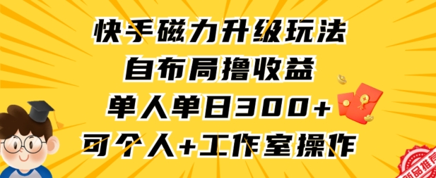 快手磁力升级玩法，自布局撸收益，单人单日300+，个人工作室均可操作【揭秘】-一米创业记
