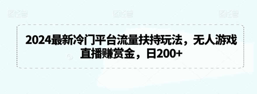 2024最新冷门平台流量扶持玩法，无人游戏直播赚赏金，日200+【揭秘】-一米创业记