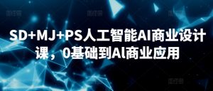 SD+MJ+PS人工智能AI商业设计课，0基础到Al商业应用-一米创业记