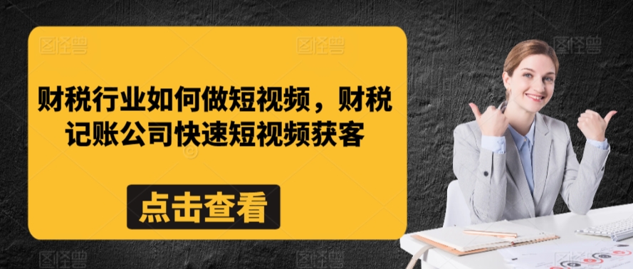财税行业如何做短视频,财税记账公司快速短视频获客-一米创业记