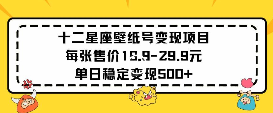 十二星座壁纸号变现项目每张售价19元单日稳定变现500+以上【揭秘】-一米创业记