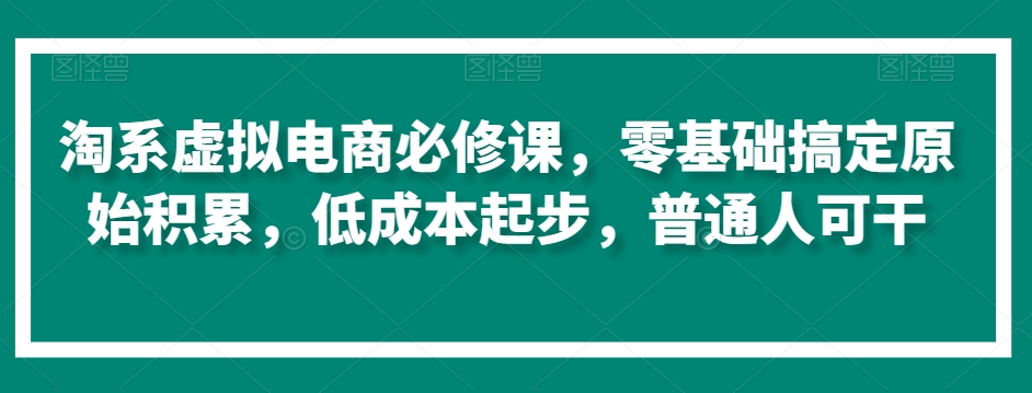 淘系虚拟电商必修课，零基础搞定原始积累，低成本起步，普通人可干-一米创业记