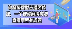 单品运营型主播必修课，一个课程解决付费直播间所有问题-一米创业记
