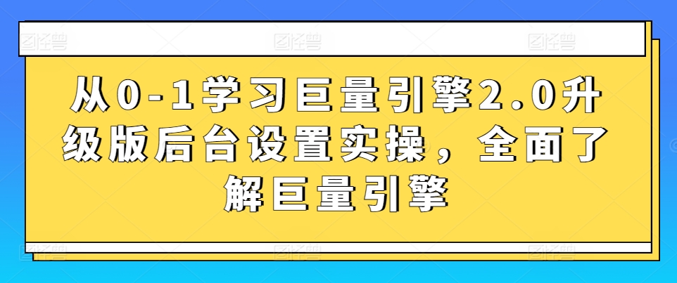 从0-1学习巨量引擎2.0升级版后台设置实操，全面了解巨量引擎-一米创业记