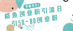 咸鱼创业粉引流日引50-80创业粉【揭秘】-一米创业记