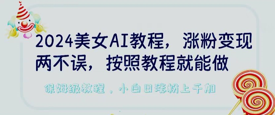 2024美女AI教程，涨粉变现两不误，按照教程制作就能做，平台低概率检测出是AI制作【揭秘】-一米创业记