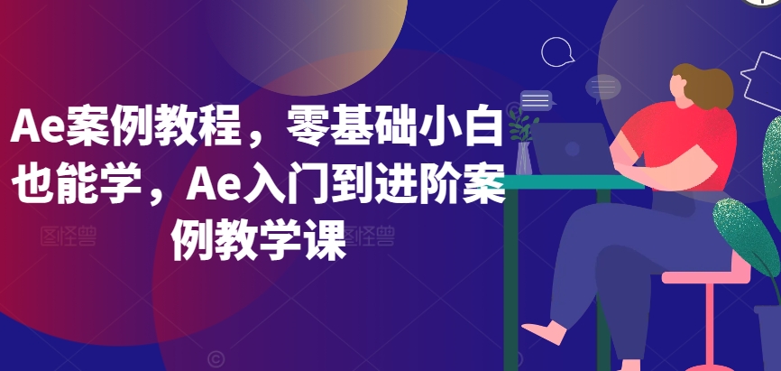 Ae案例教程，零基础小白也能学，Ae入门到进阶案例教学课-一米创业记