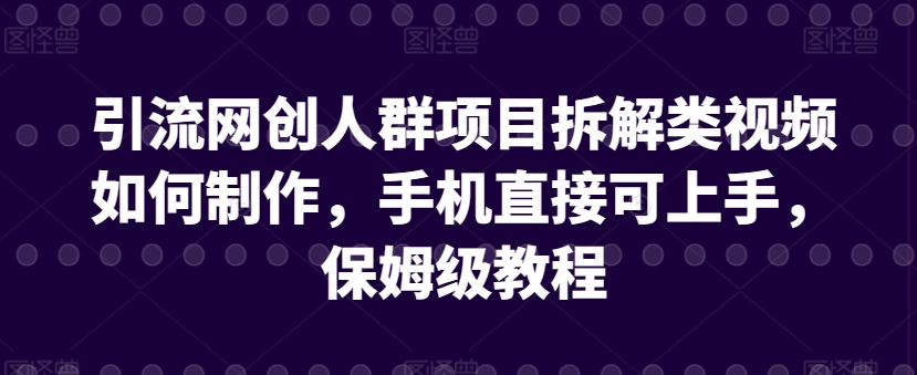 引流网创人群项目拆解类视频如何制作，手机直接可上手，保姆级教程【揭秘】-一米创业记