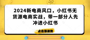 2024新电商风口，小红书无货源电商实战，带一部分人先冲进小红书-一米创业记