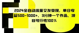 2024全自动流量交友变现，单日收益500-1000+，3分钟一个作品，项目可行性100%【揭秘】-一米创业记