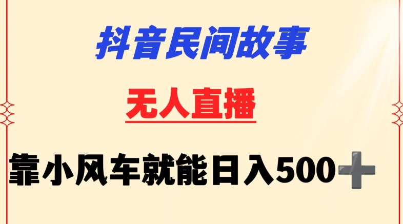 抖音民间故事无人挂机靠小风车一天500+小白也能操作【揭秘】-一米创业记