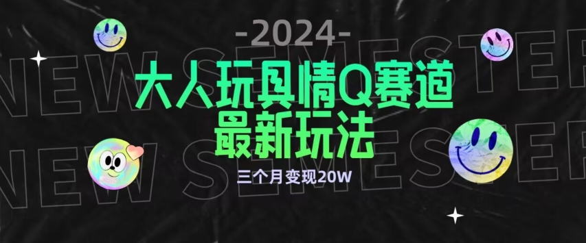 全新大人玩具情Q赛道合规新玩法，公转私域不封号流量多渠道变现，三个月变现20W【揭秘】-一米创业记